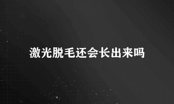 激光脱毛还会长出来吗