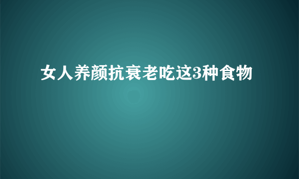 女人养颜抗衰老吃这3种食物