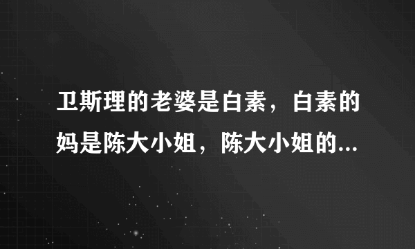 卫斯理的老婆是白素，白素的妈是陈大小姐，陈大小姐的父亲是谁了？要可查人物