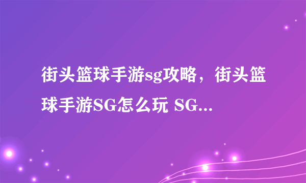 街头篮球手游sg攻略，街头篮球手游SG怎么玩 SG得分后卫打法技巧攻略