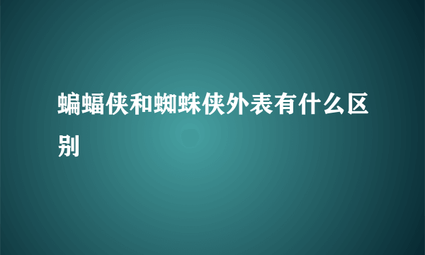 蝙蝠侠和蜘蛛侠外表有什么区别