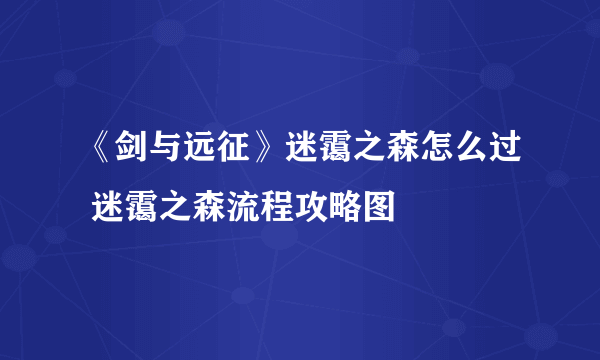 《剑与远征》迷霭之森怎么过 迷霭之森流程攻略图