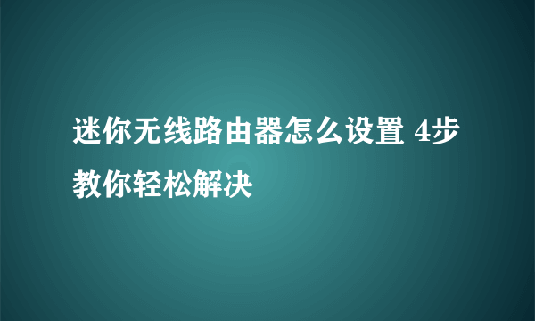 迷你无线路由器怎么设置 4步教你轻松解决