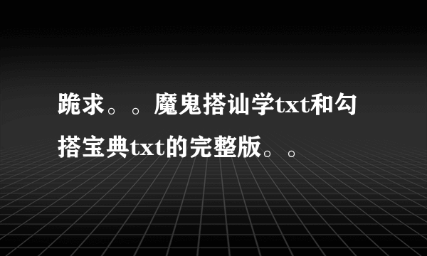 跪求。。魔鬼搭讪学txt和勾搭宝典txt的完整版。。