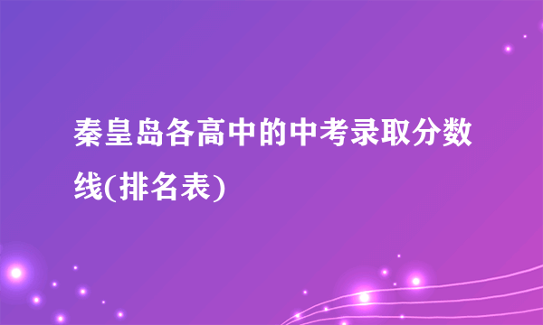 秦皇岛各高中的中考录取分数线(排名表)