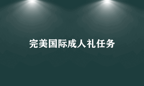 完美国际成人礼任务