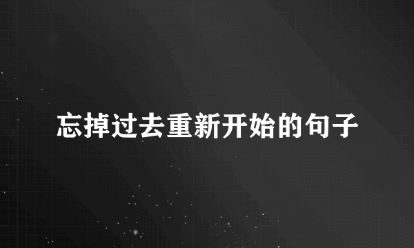 忘掉过去重新开始的句子