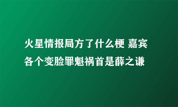 火星情报局方了什么梗 嘉宾各个变脸罪魁祸首是薛之谦