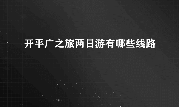 开平广之旅两日游有哪些线路