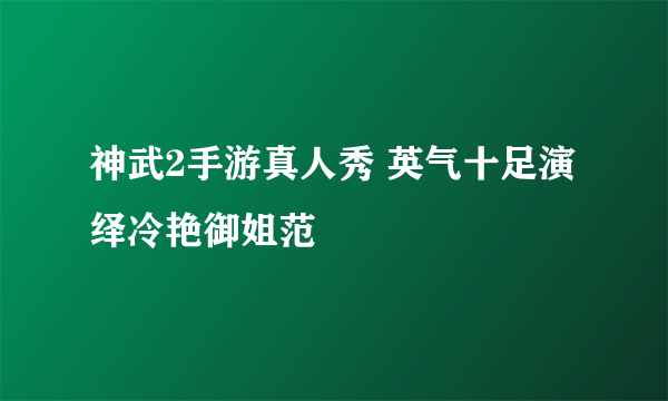 神武2手游真人秀 英气十足演绎冷艳御姐范