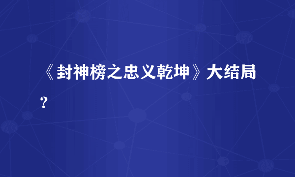 《封神榜之忠义乾坤》大结局？