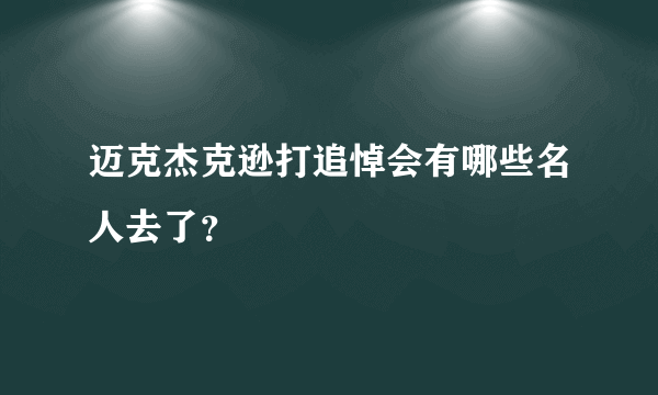 迈克杰克逊打追悼会有哪些名人去了？