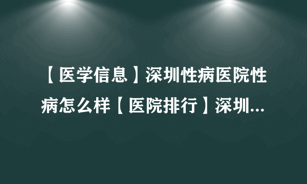 【医学信息】深圳性病医院性病怎么样【医院排行】深圳性病医院性病怎么样