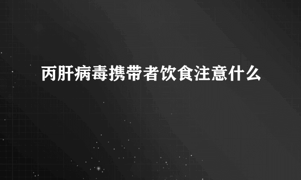 丙肝病毒携带者饮食注意什么