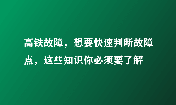 高铁故障，想要快速判断故障点，这些知识你必须要了解