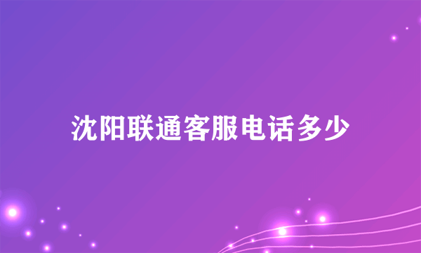 沈阳联通客服电话多少