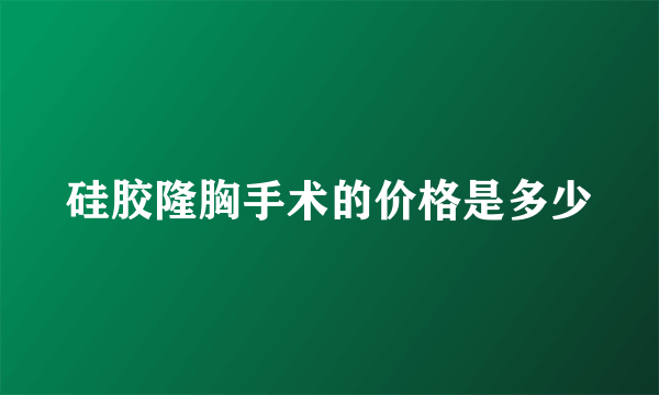 硅胶隆胸手术的价格是多少