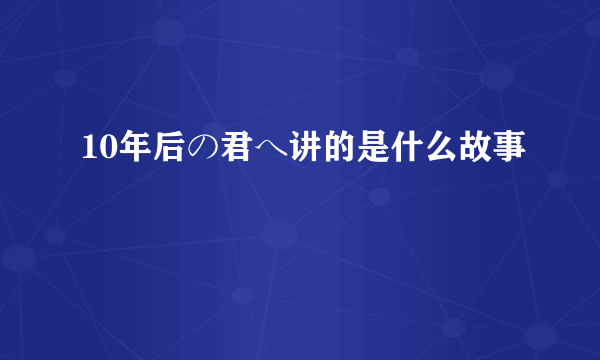 10年后の君へ讲的是什么故事