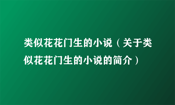 类似花花门生的小说（关于类似花花门生的小说的简介）