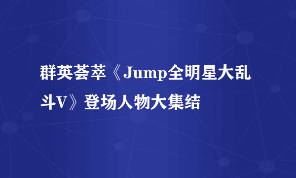 群英荟萃《Jump全明星大乱斗V》登场人物大集结