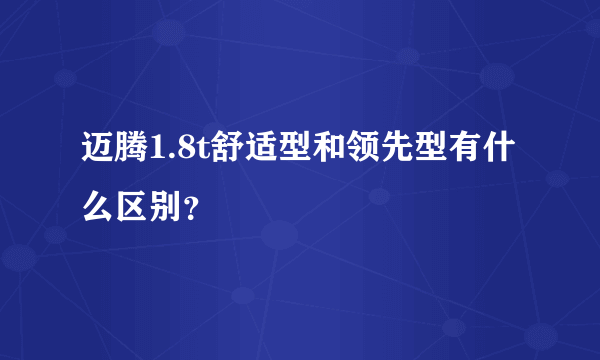 迈腾1.8t舒适型和领先型有什么区别？