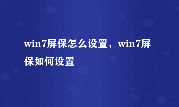 win7屏保怎么设置，win7屏保如何设置