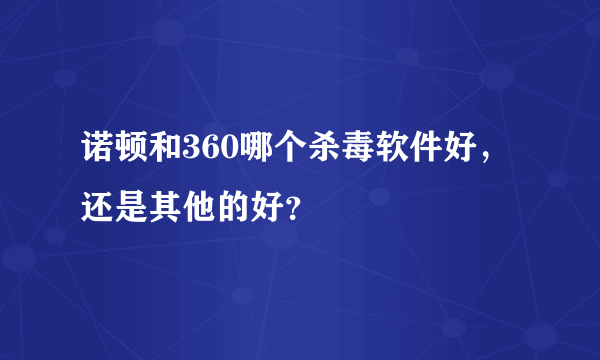 诺顿和360哪个杀毒软件好，还是其他的好？