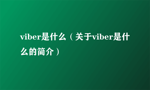 viber是什么（关于viber是什么的简介）