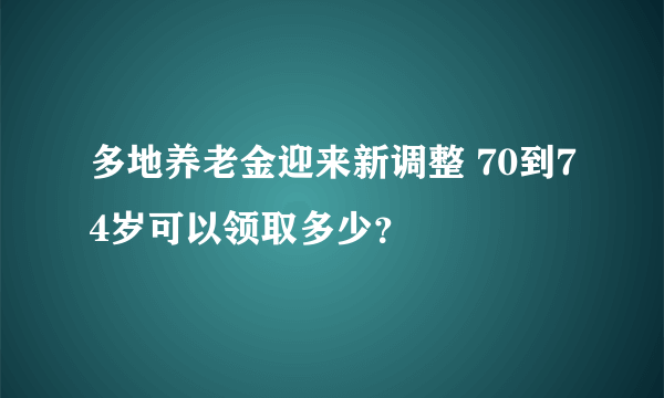 多地养老金迎来新调整 70到74岁可以领取多少？