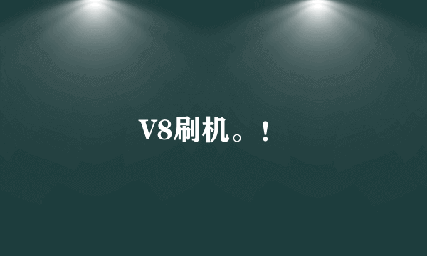 V8刷机。！