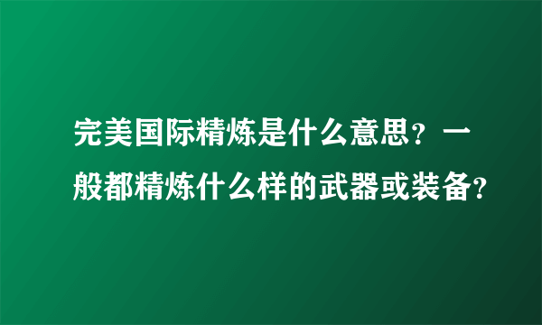 完美国际精炼是什么意思？一般都精炼什么样的武器或装备？