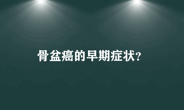 骨盆癌的早期症状？