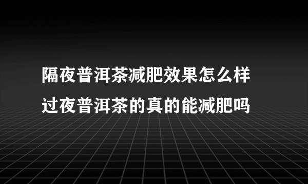 隔夜普洱茶减肥效果怎么样 过夜普洱茶的真的能减肥吗