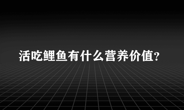 活吃鲤鱼有什么营养价值？