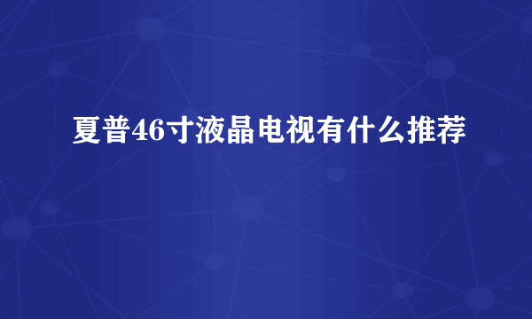 夏普46寸液晶电视有什么推荐