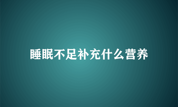 睡眠不足补充什么营养