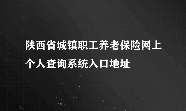 陕西省城镇职工养老保险网上个人查询系统入口地址