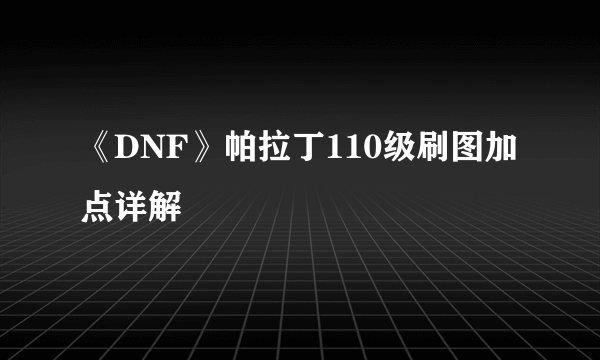 《DNF》帕拉丁110级刷图加点详解