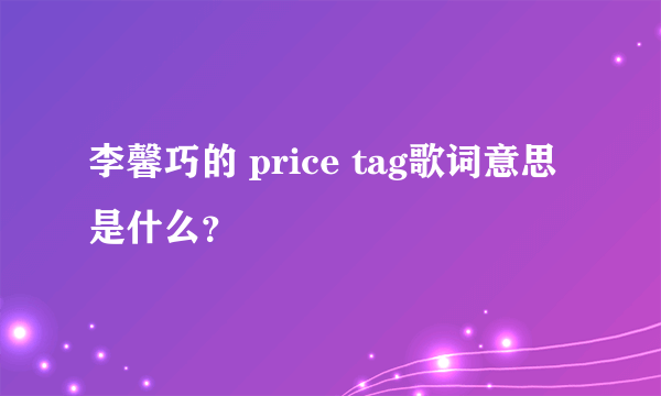 李馨巧的 price tag歌词意思是什么？