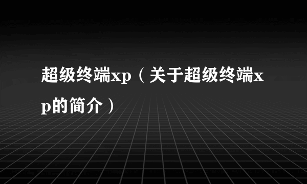 超级终端xp（关于超级终端xp的简介）