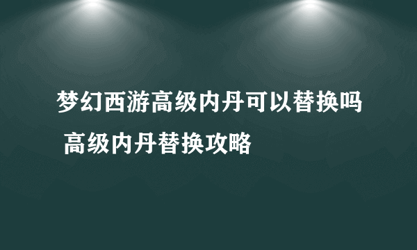 梦幻西游高级内丹可以替换吗 高级内丹替换攻略