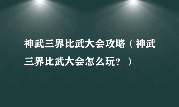 神武三界比武大会攻略（神武三界比武大会怎么玩？）