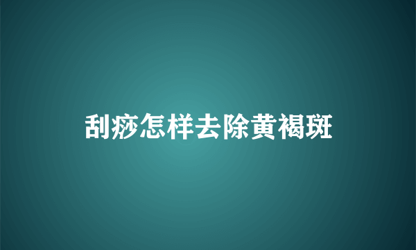 刮痧怎样去除黄褐斑