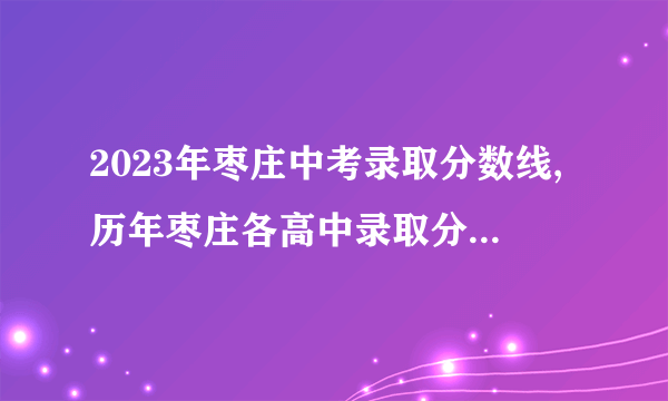 2023年枣庄中考录取分数线,历年枣庄各高中录取分数线排名