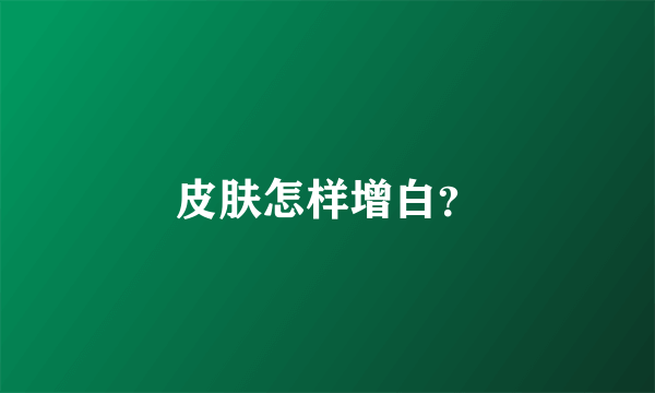 皮肤怎样增白？