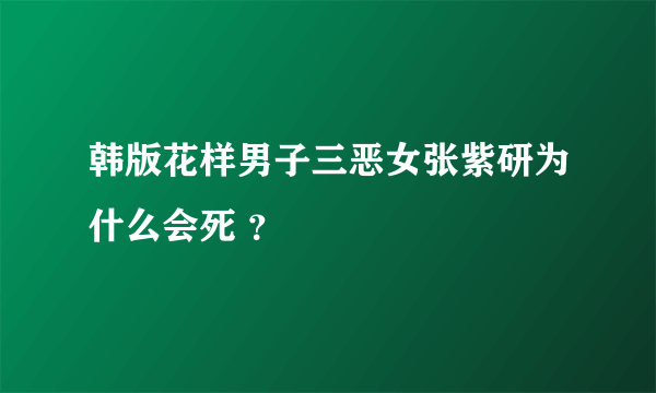 韩版花样男子三恶女张紫研为什么会死 ？