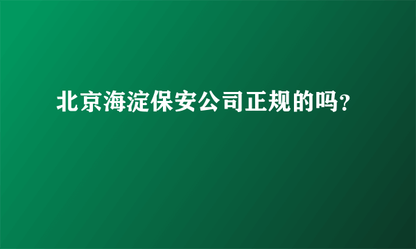 北京海淀保安公司正规的吗？