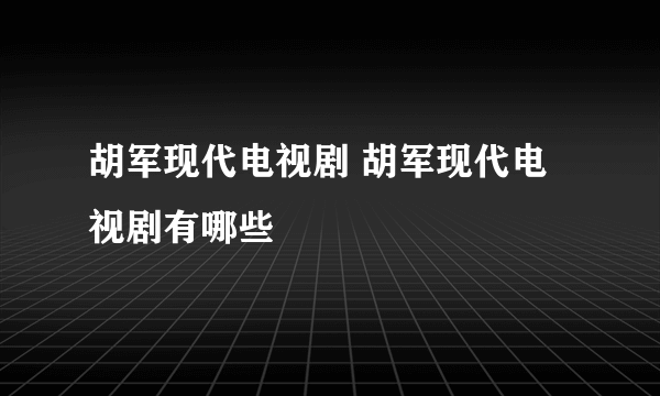 胡军现代电视剧 胡军现代电视剧有哪些