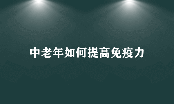 中老年如何提高免疫力