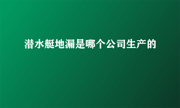 潜水艇地漏是哪个公司生产的